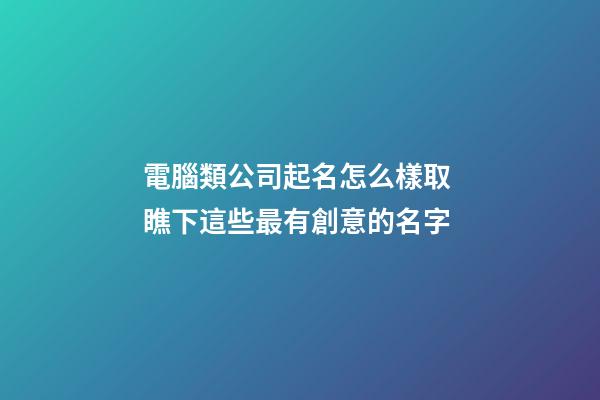 電腦類公司起名怎么樣取 瞧下這些最有創意的名字-第1張-公司起名-玄機派
